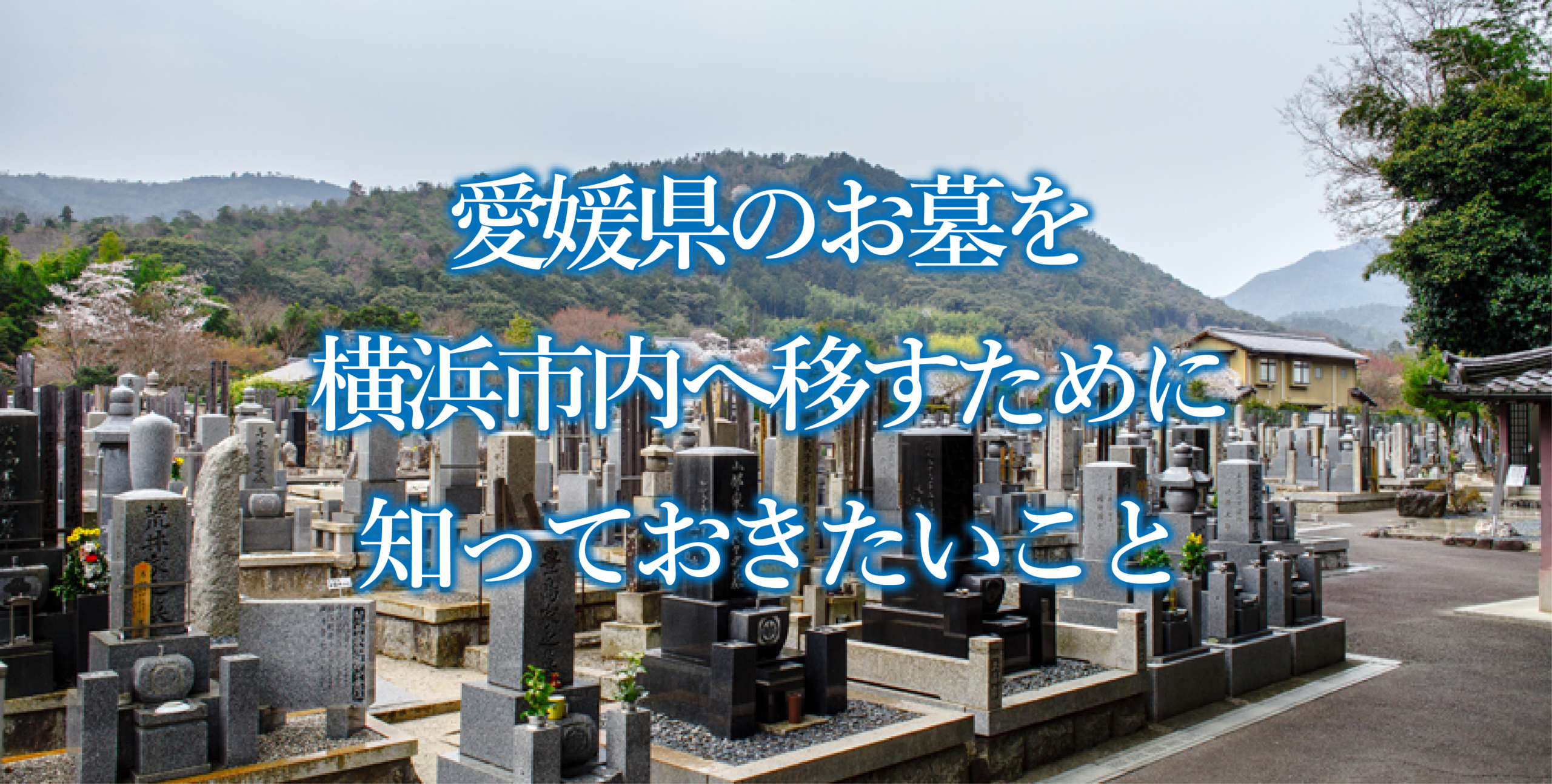 愛媛県にあるお墓の将来の管理で困っている方へ：墓じまいして住まいの近くにお墓を移すという選択【横浜市編】